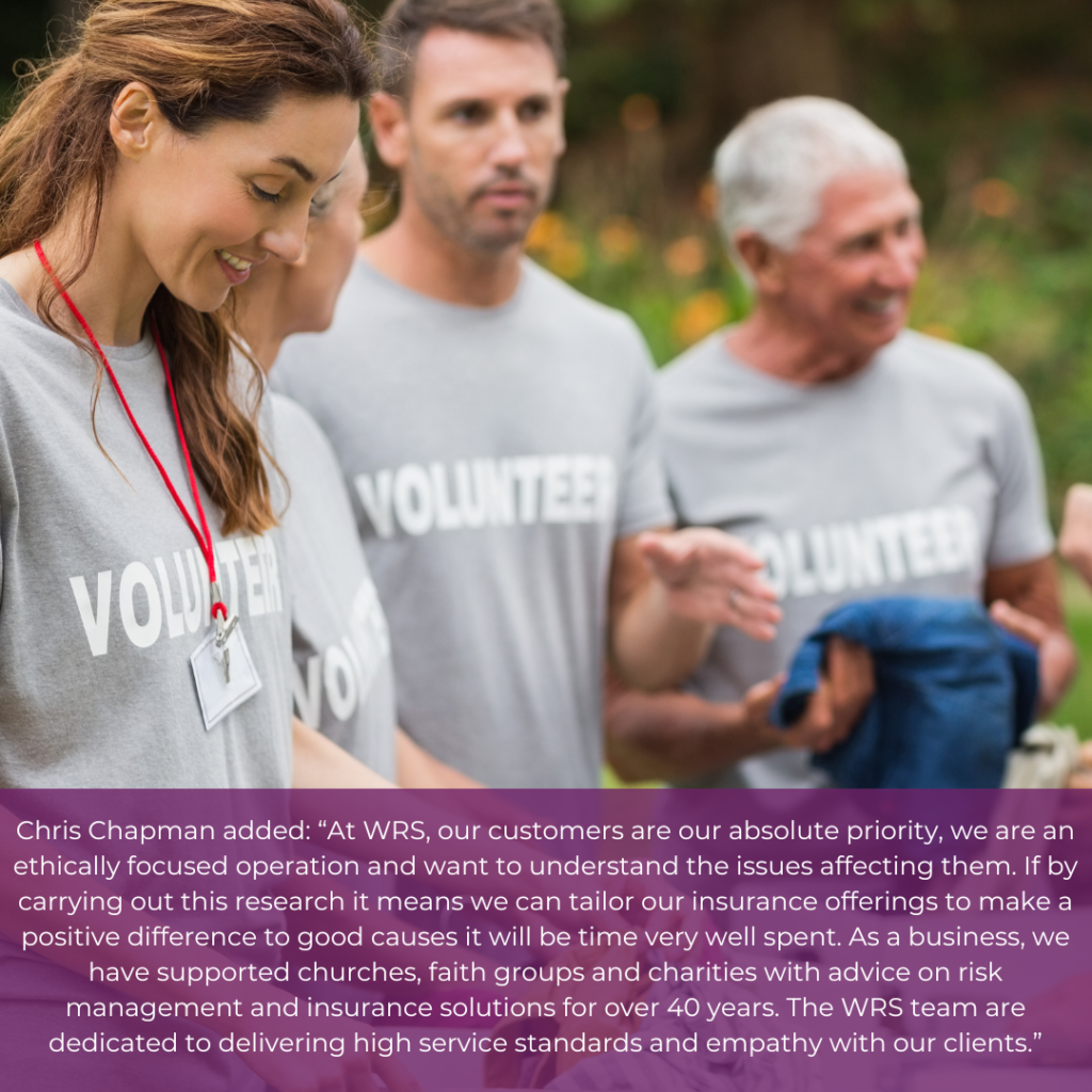 Image of people volunteering with a quote from Chris Chapman ; 'Chris Chapman added: “At WRS, our customers are our absolute priority, we are an ethically focused operation and want to understand the issues affecting them. If by carrying out this research it means we can tailor our insurance offerings to make a positive difference to good causes it will be time very well spent. As a business, we have supported churches, faith groups and charities with advice on risk management and insurance solutions for over 40 years. The WRS team are dedicated to delivering high service standards and empathy with our clients.”